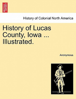 Kniha History of Lucas County, Iowa ... Illustrated. Anonymous