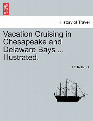 Kniha Vacation Cruising in Chesapeake and Delaware Bays ... Illustrated. J T Rothrock