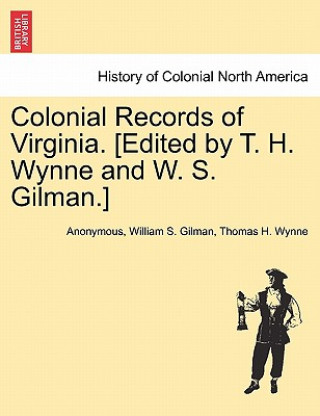 Книга Colonial Records of Virginia. [Edited by T. H. Wynne and W. S. Gilman.] Thomas H Wynne