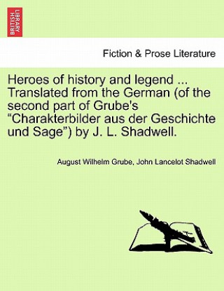 Buch Heroes of History and Legend ... Translated from the German (of the Second Part of Grube's "Charakterbilder Aus Der Geschichte Und Sage") by J. L. Sha John Lancelot Shadwell