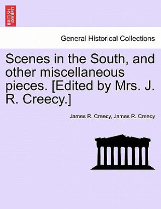 Buch Scenes in the South, and Other Miscellaneous Pieces. [Edited by Mrs. J. R. Creecy.] James R Creecy