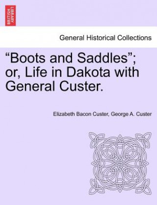 Книга Boots and Saddles; Or, Life in Dakota with General Custer. General George Armstrong Custer