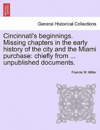 Book Cincinnati's Beginnings. Missing Chapters in the Early History of the City and the Miami Purchase Francis W Miller