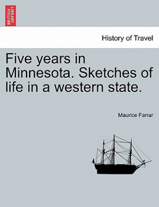 Knjiga Five Years in Minnesota. Sketches of Life in a Western State. Maurice Farrar