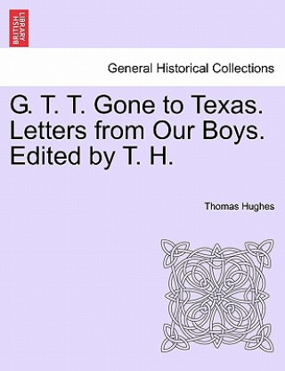 Kniha G. T. T. Gone to Texas. Letters from Our Boys. Edited by T. H. Hughes