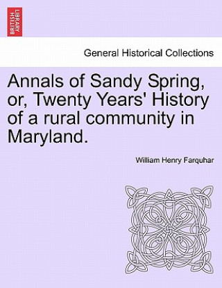 Carte Annals of Sandy Spring, Or, Twenty Years' History of a Rural Community in Maryland. William Henry Farquhar