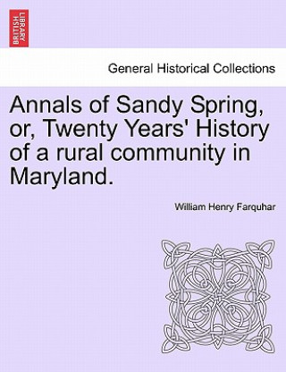 Kniha Annals of Sandy Spring, Or, Twenty Years' History of a Rural Community in Maryland. William Henry Farquhar