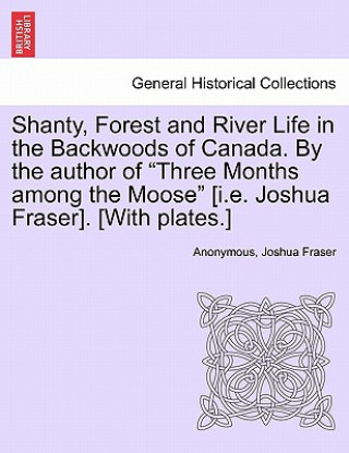 Carte Shanty, Forest and River Life in the Backwoods of Canada. by the Author of Three Months Among the Moose [I.E. Joshua Fraser]. [With Plates.] Joshua Fraser