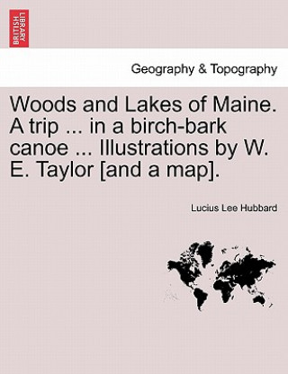 Kniha Woods and Lakes of Maine. a Trip ... in a Birch-Bark Canoe ... Illustrations by W. E. Taylor [And a Map]. Lucius Lee Hubbard