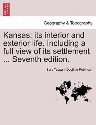 Книга Kansas; Its Interior and Exterior Life. Including a Full View of Its Settlement ... Seventh Edition. Sara Tappan Doolittle Robinson