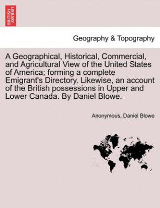 Libro Geographical, Historical, Commercial, and Agricultural View of the United States of America; Forming a Complete Emigrant's Directory. Likewise, an Acc Daniel Blowe