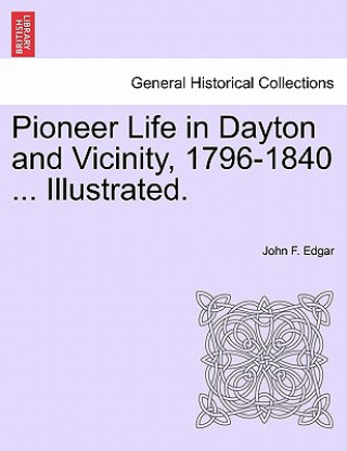 Kniha Pioneer Life in Dayton and Vicinity, 1796-1840 ... Illustrated. John F Edgar