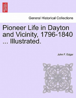 Livre Pioneer Life in Dayton and Vicinity, 1796-1840 ... Illustrated. John F Edgar