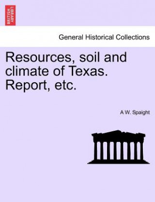 Książka Resources, Soil and Climate of Texas. Report, Etc. A W Spaight