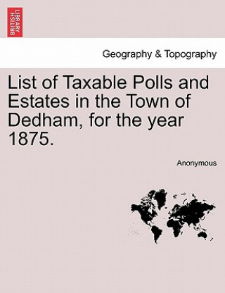Carte List of Taxable Polls and Estates in the Town of Dedham, for the Year 1875. Anonymous