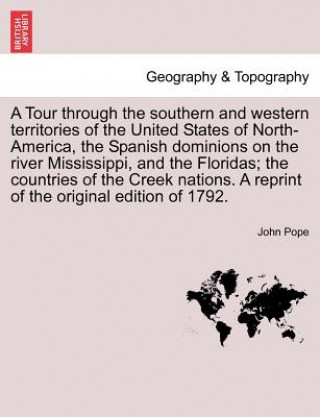 Kniha Tour Through the Southern and Western Territories of the United States of North-America, the Spanish Dominions on the River Mississippi, and the Flori John Pope