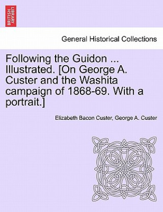 Książka Following the Guidon ... Illustrated. [On George A. Custer and the Washita Campaign of 1868-69. with a Portrait.] General George Armstrong Custer