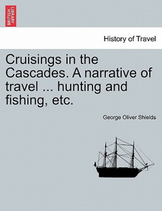 Carte Cruisings in the Cascades. a Narrative of Travel ... Hunting and Fishing, Etc. George Oliver Shields