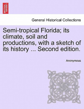 Carte Semi-Tropical Florida; Its Climate, Soil and Productions, with a Sketch of Its History ... Second Edition. Anonymous