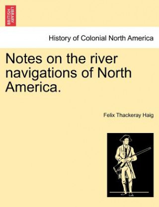 Carte Notes on the River Navigations of North America. Felix Thackeray Haig