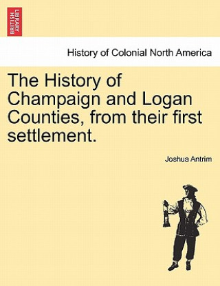 Buch History of Champaign and Logan Counties, from Their First Settlement. Joshua Antrim