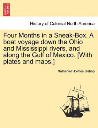 Книга Four Months in a Sneak-Box. a Boat Voyage Down the Ohio and Mississippi Rivers, and Along the Gulf of Mexico. [With Plates and Maps.] Nathaniel Holmes Bishop