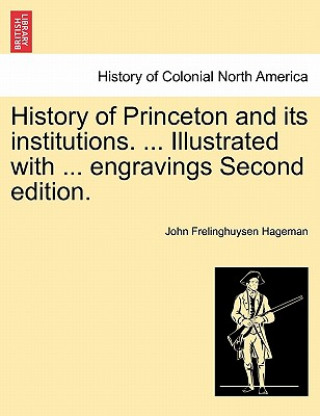Carte History of Princeton and Its Institutions. ... Illustrated with ... Engravings Second Edition. John Frelinghuysen Hageman
