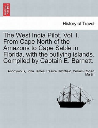 Könyv West India Pilot. Vol. I. from Cape North of the Amazons to Cape Sable in Florida, with the Outlying Islands. Compiled by Captain E. Barnett. William Robert Martin