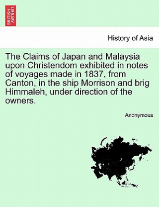 Carte Claims of Japan and Malaysia Upon Christendom Exhibited in Notes of Voyages Made in 1837, from Canton, in the Ship Morrison and Brig Himmaleh, Under D Anonymous