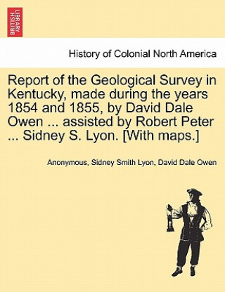 Książka Report of the Geological Survey in Kentucky, Made During the Years 1854 and 1855, by David Dale Owen ... Assisted by Robert Peter ... Sidney S. Lyon. David Dale Owen