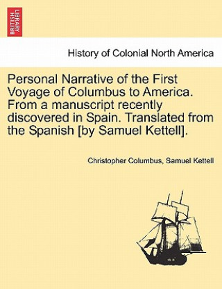 Könyv Personal Narrative of the First Voyage of Columbus to America. from a Manuscript Recently Discovered in Spain. Translated from the Spanish [By Samuel Samuel Kettell