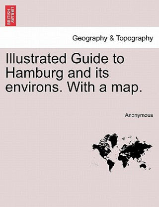 Książka Illustrated Guide to Hamburg and Its Environs. with a Map. Anonymous