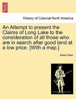 Carte Attempt to Present the Claims of Long Lake to the Consideration of All Those Who Are in Search After Good Land at a Low Price. [With a Map.] Amos Dean