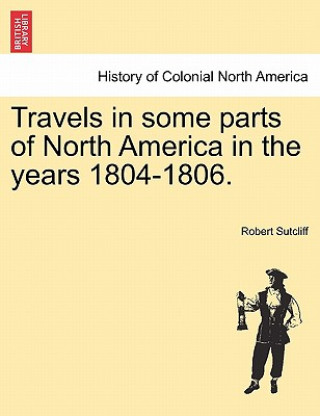 Carte Travels in Some Parts of North America in the Years 1804-1806. Robert Sutcliff