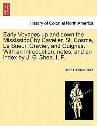 Kniha Early Voyages Up and Down the Mississippi, by Cavelier, St. Cosme, Le Sueur, Gravier, and Guignas. with an Introduction, Notes, and an Index by J. G. John Dawson Shea