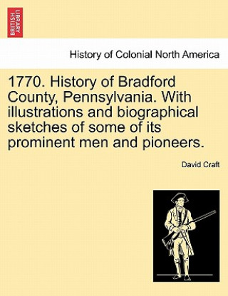 Knjiga 1770. History of Bradford County, Pennsylvania. With illustrations and biographical sketches of some of its prominent men and pioneers. David Craft