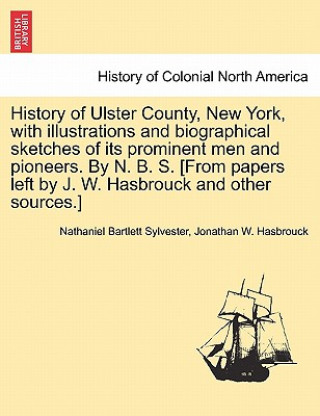 Carte History of Ulster County, New York, with illustrations and biographical sketches of its prominent men and pioneers. By N. B. S. [From papers left by J Jonathan W Hasbrouck