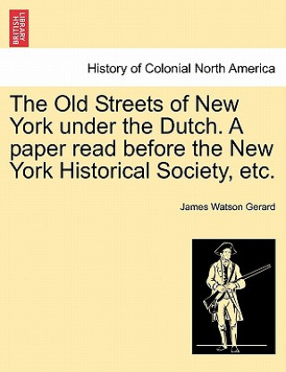 Buch Old Streets of New York Under the Dutch. a Paper Read Before the New York Historical Society, Etc. James Watson Gerard