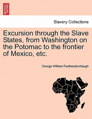 Könyv Excursion Through the Slave States, from Washington on the Potomac to the Frontier of Mexico, Etc. George William Featherstonhaugh