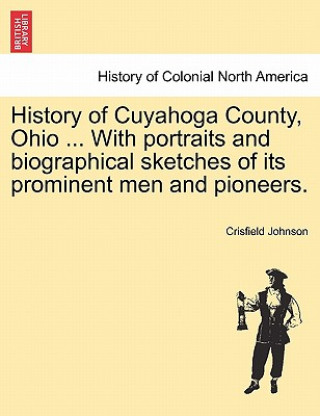 Carte History of Cuyahoga County, Ohio ... With portraits and biographical sketches of its prominent men and pioneers. Crisfield Johnson