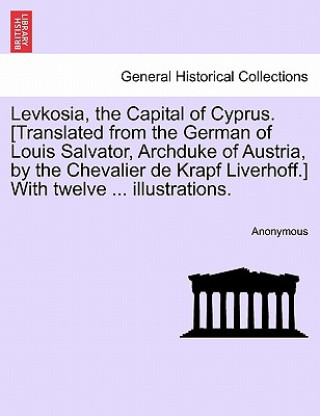 Książka Levkosia, the Capital of Cyprus. [translated from the German of Louis Salvator, Archduke of Austria, by the Chevalier de Krapf Liverhoff.] with Twelve Anonymous