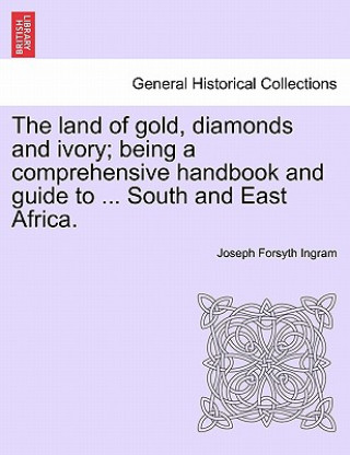 Book Land of Gold, Diamonds and Ivory; Being a Comprehensive Handbook and Guide to ... South and East Africa. Joseph Forsyth Ingram