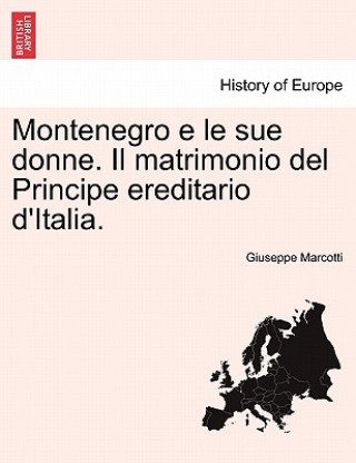 Carte Montenegro E Le Sue Donne. Il Matrimonio del Principe Ereditario D'Italia. Giuseppe Marcotti