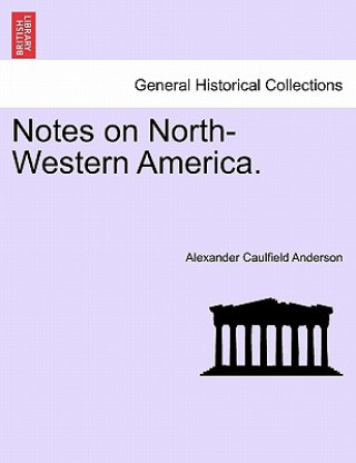 Könyv Notes on North-Western America. Alexander Caulfield Anderson