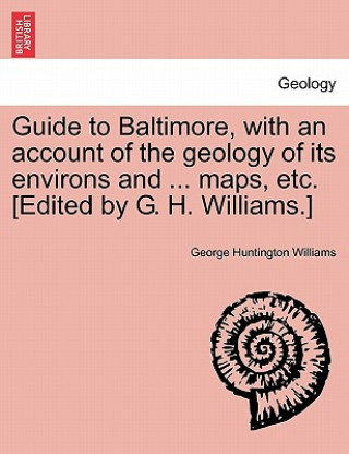 Kniha Guide to Baltimore, with an Account of the Geology of Its Environs and ... Maps, Etc. [Edited by G. H. Williams.] George Huntington Williams