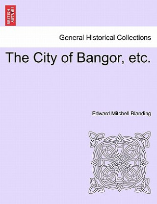 Kniha City of Bangor, Etc. Edward Mitchell Blanding