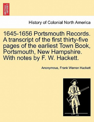 Książka 1645-1656 Portsmouth Records. a Transcript of the First Thirty-Five Pages of the Earliest Town Book, Portsmouth, New Hampshire. with Notes by F. W. Ha Frank Warren Hackett