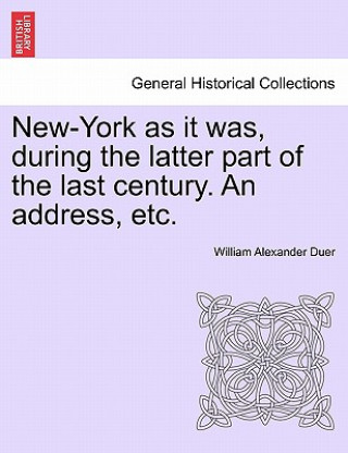 Carte New-York as It Was, During the Latter Part of the Last Century. an Address, Etc. William Alexander Duer