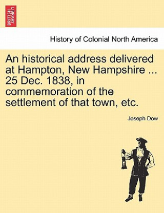 Book Historical Address Delivered at Hampton, New Hampshire ... 25 Dec. 1838, in Commemoration of the Settlement of That Town, Etc. Joseph Dow