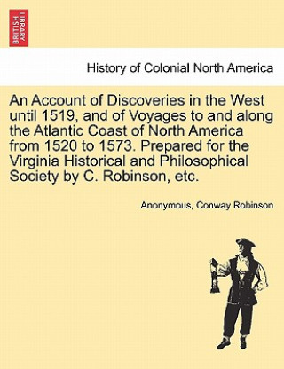 Könyv Account of Discoveries in the West Until 1519, and of Voyages to and Along the Atlantic Coast of North America from 1520 to 1573. Prepared for the Vir Conway Robinson